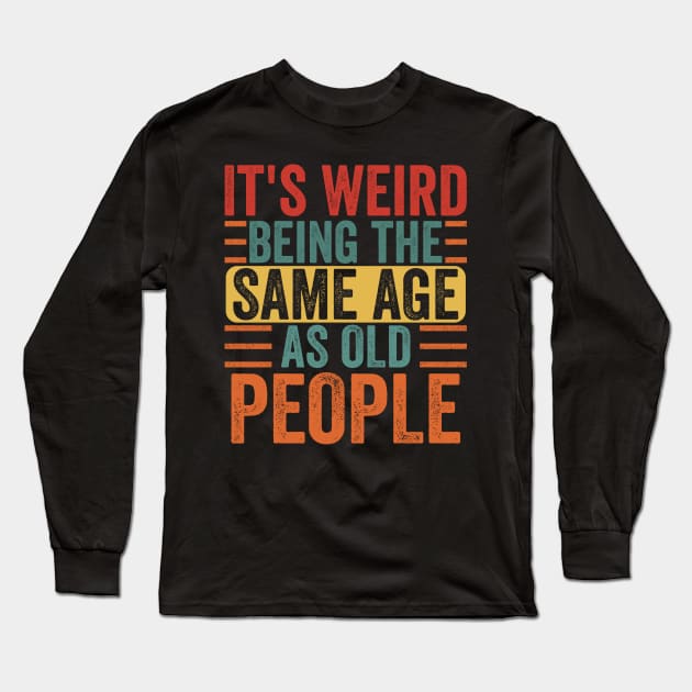 It's Weird Being The Same Age As Old People Retro Funny Long Sleeve T-Shirt by AnKa Art